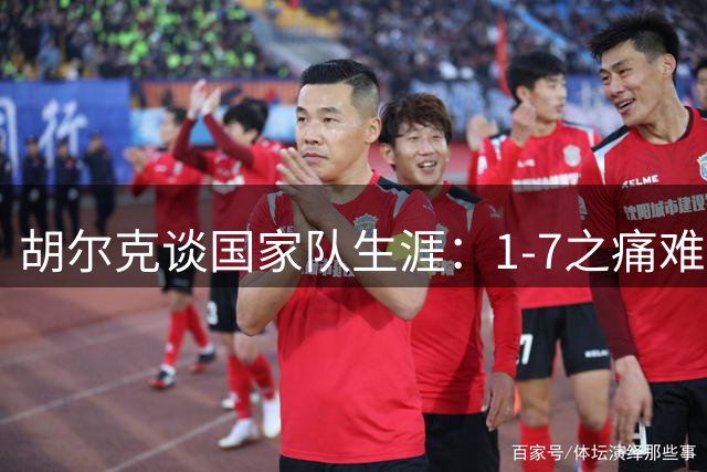 胡尔克谈国家队生涯：1-7之痛难忘，米内罗夺冠最难忘怀